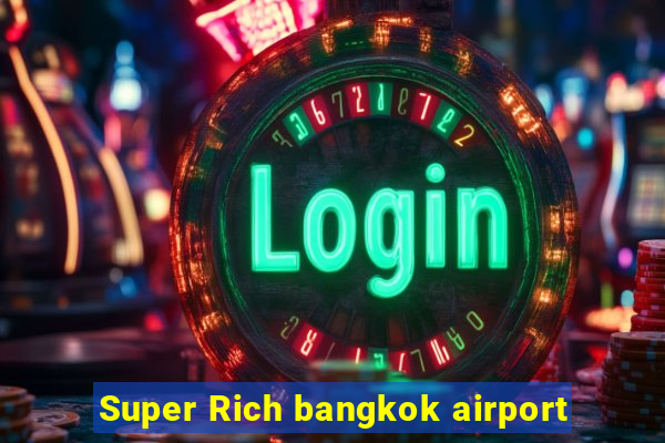 Super Rich bangkok airport